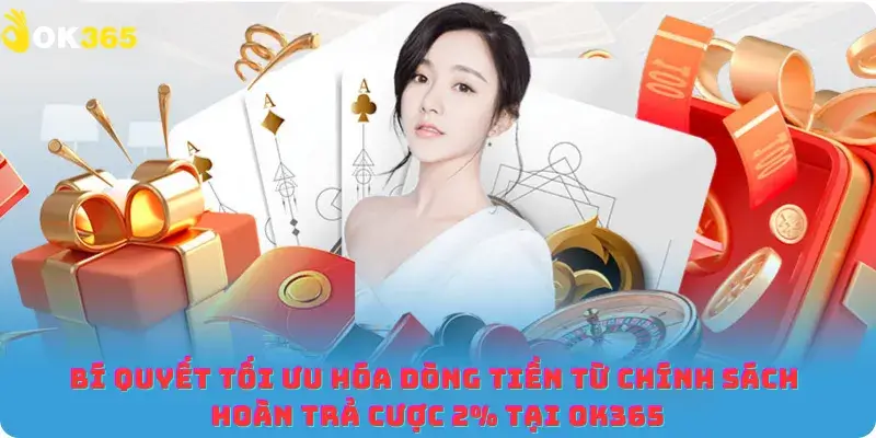 Bí quyết tối ưu hóa dòng tiền từ chính sách hoàn trả cược 2% tại OK365