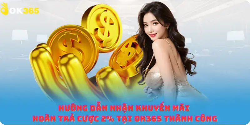 Hướng dẫn nhận khuyến mãi hoàn trả cược 2% tại OK365 thành công
