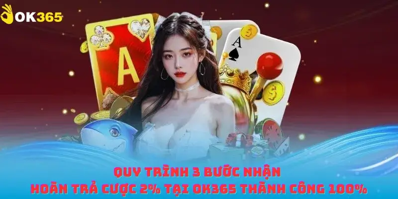 Quy trình 3 bước nhận hoàn trả cược 2% tại OK365 thành công 100%