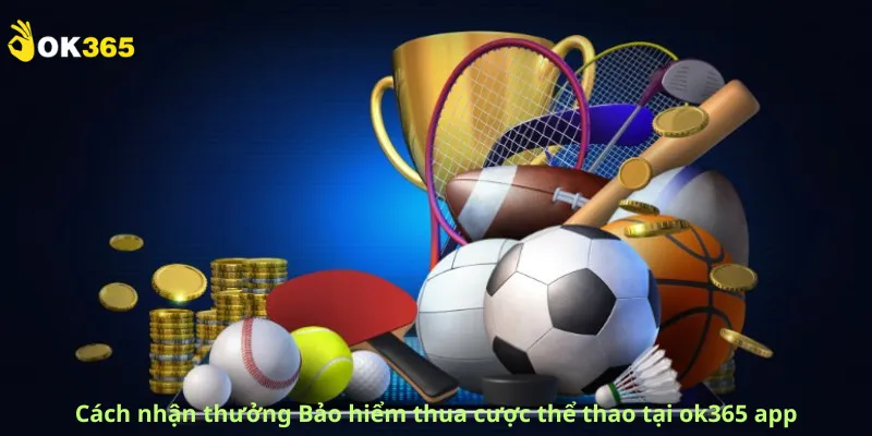 Cách nhận thưởng Bảo hiểm thua cược thể thao tại ok365 app