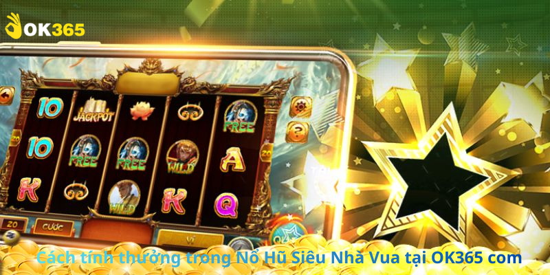 Cách tính thưởng trong Nổ Hũ Siêu Nhà Vua tại OK365 com
