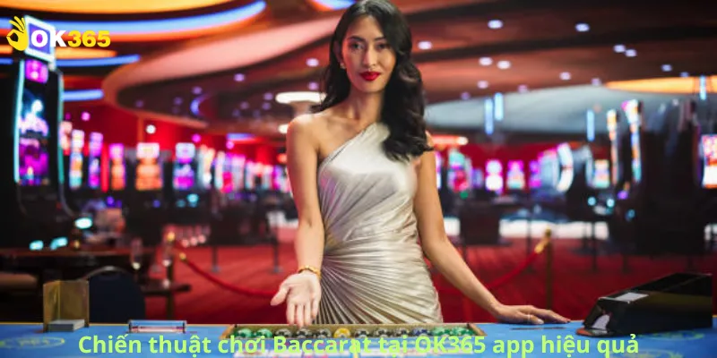 Chiến thuật chơi Baccarat tại OK365 app hiệu quả
