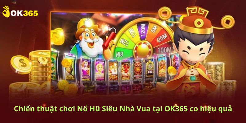 Chiến thuật chơi Nổ Hũ Siêu Nhà Vua tại OK365 co hiệu quả