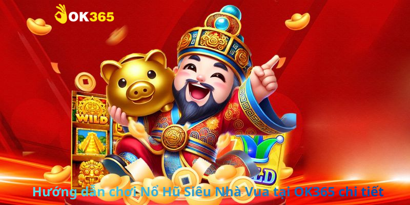 Hướng dẫn chơi Nổ Hũ Siêu Nhà Vua tại OK365 chi tiết